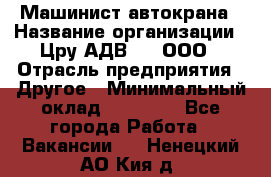 Машинист автокрана › Название организации ­ Цру АДВ777, ООО › Отрасль предприятия ­ Другое › Минимальный оклад ­ 55 000 - Все города Работа » Вакансии   . Ненецкий АО,Кия д.